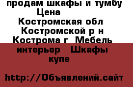 продам шкафы и тумбу › Цена ­ 21 500 - Костромская обл., Костромской р-н, Кострома г. Мебель, интерьер » Шкафы, купе   